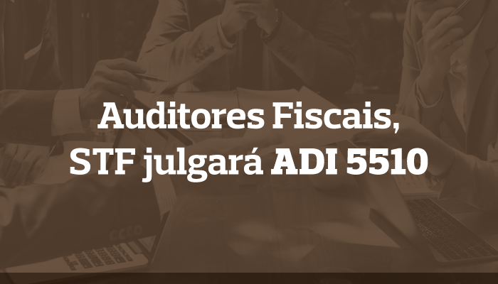 STF julgará Ação Direta de Inconstitucionalidade dos Auditores Fiscais
